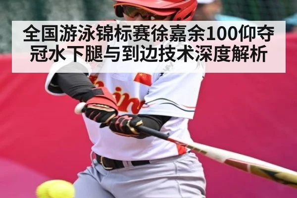 全国游泳锦标赛徐嘉余100仰夺冠水下腿与到边技术深度解析 | c7c7