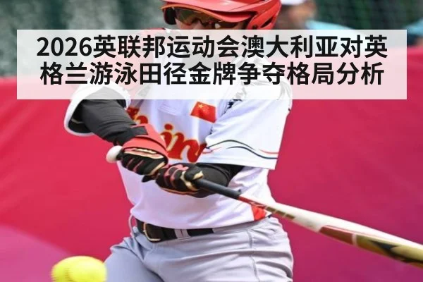 2026英联邦运动会澳大利亚对英格兰游泳田径金牌争夺格局分析 | c7c7