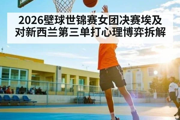2026壁球世锦赛女团决赛埃及对新西兰第三单打心理博弈拆解 | c7c7